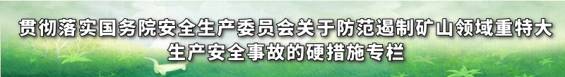 贯彻落实国务院安全生产委员会关于防范遏制矿山领域重特大生产安全事故的硬措施专栏